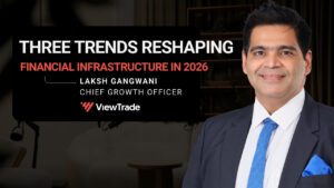 Three Key Trends Reshaping Financial Infrastructure in 2026 by Laksh Gangwani, Chief Growth Officer, ViewTrade